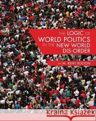 The Logic of World Politics in the New World Dis-Order M. Kent Bolton 9781626616653 Cognella Academic Publishing - książka