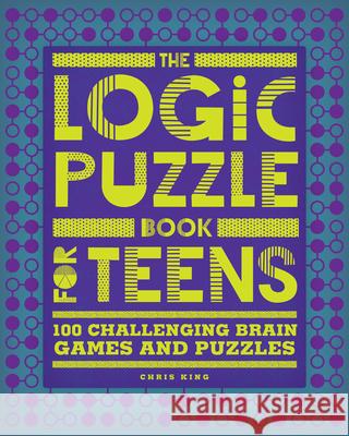 The Logic Puzzle Book for Teens: 100 Challenging Brain Games and Puzzles Chris King 9781648767135 Rockridge Press - książka