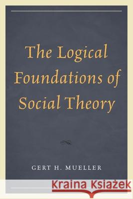 The Logical Foundations of Social Theory Gert H. Mueller Joseph R. Pearce 9780761864387 University Press of America - książka