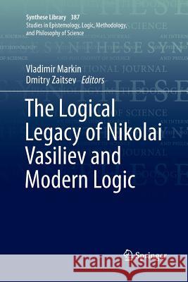 The Logical Legacy of Nikolai Vasiliev and Modern Logic Vladimir Markin Dmitry Zaitsev 9783319881898 Springer - książka