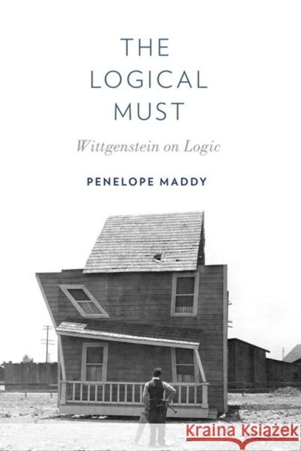 The Logical Must: Wittgenstein on Logic Penelope Maddy 9780197511787 Oxford University Press, USA - książka