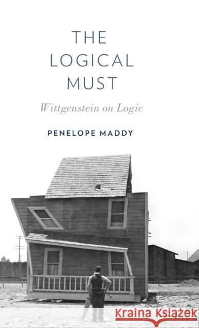 The Logical Must: Wittgenstein on Logic Penelope Maddy 9780199391752 Oxford University Press, USA - książka