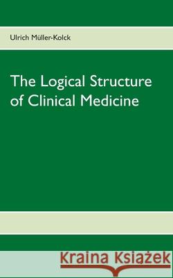The Logical Structure of Clinical Medicine : A Short Compendium Ulrich Mueller-Kolck 9783839154199 Bod - książka