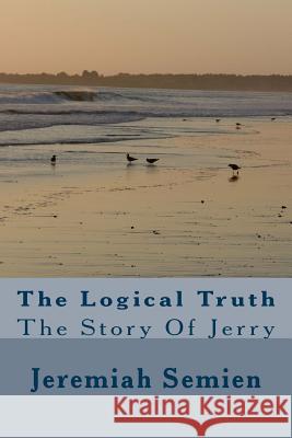 The Logical Truth: The Story Of Jerry Semien, Jeremiah 9781490363455 Createspace Independent Publishing Platform - książka