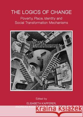 The Logics of Change: Poverty, Place, Identity and Social Transformation Mechanisms Elisabeth Kapferer Andreas Koch 9781443840293 Cambridge Scholars Publishing - książka