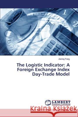 The Logistic Indicator: A Foreign Exchange Index Day-Trade Model Fang Jianing 9783659780837 LAP Lambert Academic Publishing - książka