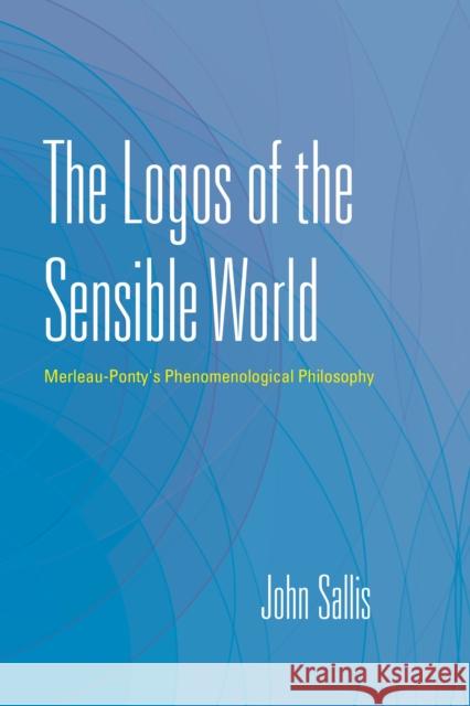 The Logos of the Sensible World: Merleau-Ponty's Phenomenological Philosophy John Sallis Richard Rojcewicz 9780253040442 Indiana University Press - książka