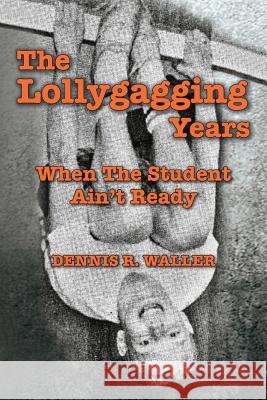 The Lollygagging Years: When The Student Ain't Ready Waller, Dennis R. 9781537130453 Createspace Independent Publishing Platform - książka