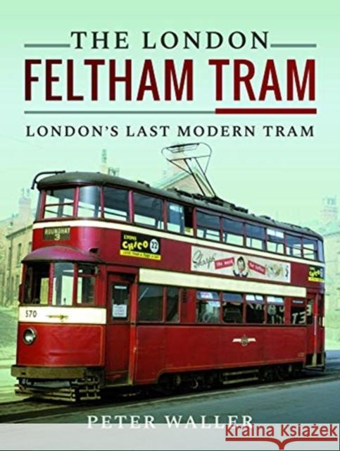 The London Feltham Tram: London's Last Modern Tram Peter Waller 9781526702135 Pen & Sword Books Ltd - książka