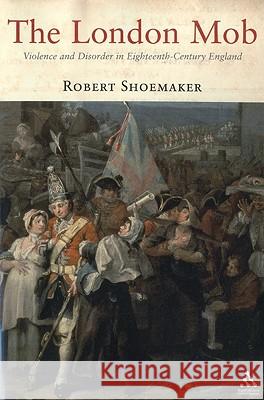 The London Mob: Violence and Disorder in Eighteenth-Century England Shoemaker, Robert 9781852855574 Hambledon & London - książka