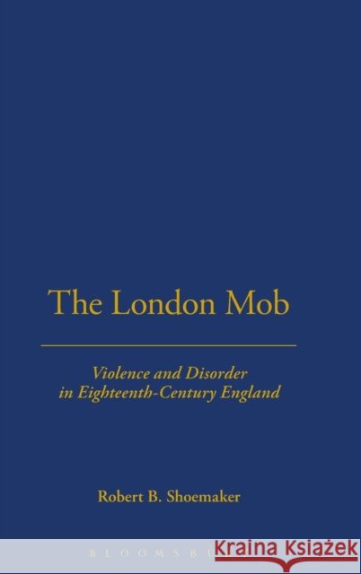 The London Mob : Violence and Disorder in Eighteenth-century London Robert Shoemaker 9781852853730 CONTINUUM INTERNATIONAL PUBLISHING GROUP LTD. - książka