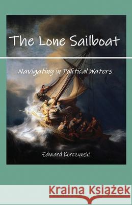 The Lone Sailboat: Navigating in Political Waters Edward Korczynski 9781977243478 Outskirts Press - książka