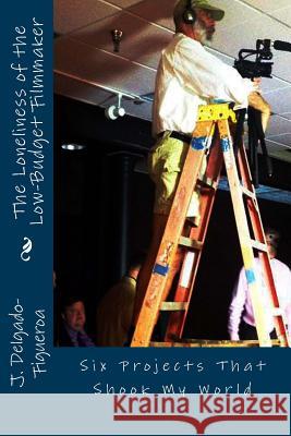 The Loneliness of the Low-Budget Filmmaker: Six Projects that Shook My World Delgado-Figueroa Ph. D., J. 9781535242127 Createspace Independent Publishing Platform - książka