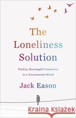 The Loneliness Solution: Finding Meaningful Connection in a Disconnected World Jack Eason 9780800737894 Fleming H. Revell Company - książka