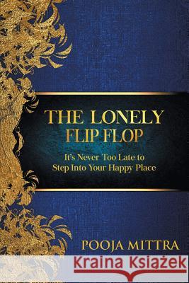 The Lonely Flip Flop: It's Never Too Late to Step Into Your Happy Place Pooja Mittra   9781925884159 Pooja Mittra - książka