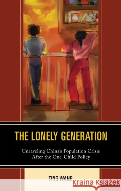 The Lonely Generation: Unraveling China's Population Crisis After the One-Child Policy Ting Wang 9781793610706 Lexington Books - książka