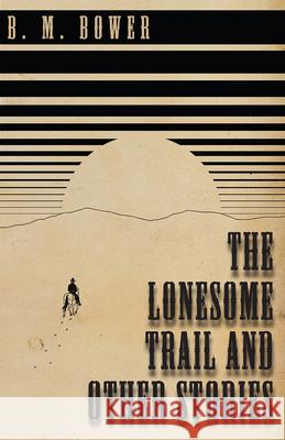 The Lonesome Trail and Other Stories B M Bower 9781473333932 Classic Western Fiction Library - książka