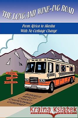 The Long and Wine-ing Road: With No Corkage Charge From Africa to Alaska Brook, Richard 9781438908090 Authorhouse - książka