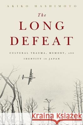 The Long Defeat: Cultural Trauma, Memory, and Identity in Japan Akiko Hashimoto 9780190239152 Oxford University Press, USA - książka