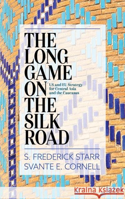 The Long Game on the Silk Road: Us and Eu Strategy for Central Asia and the Caucasus S. Frederick Starr Svante E. Cornell 9781538114643 Rowman & Littlefield Publishers - książka