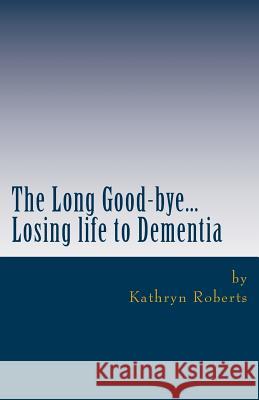 The Long Good-bye: Losing Life to Dementia Roberts, Kathryn 9781494967703 Createspace - książka