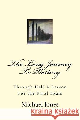 The Long Journey To Destiny: Through Hell A Lesson For the Final Exam Michael Jones 9781721812103 Createspace Independent Publishing Platform - książka