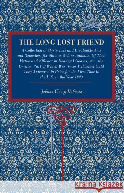 The Long Lost Friend: A Collection of Mysterious and Invaluable Arts and Remedies, for Man as Well as Animals: Of Their Virtue and Efficacy Hohman, Johann Georg 9780271025018 Pennsylvania State University Press - książka