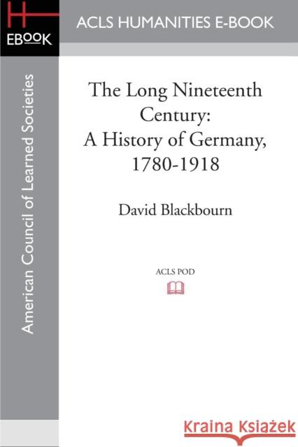 The Long Nineteenth Century: A History of Germany, 1780-1918 Blackbourn, David 9781597409667 ACLS History E-Book Project - książka