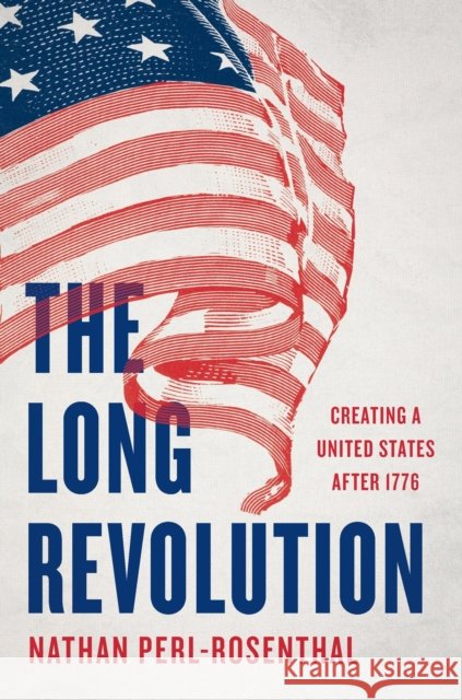 The Long Revolution: Creating a United States After 1776 Nathan Perl-Rosenthal 9781541606630 Basic Books - książka