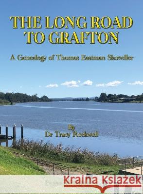 The Long Road To Grafton: A Genealogy of Thomas Eastman Shoveller Rockwell, Tracy P. 9781925909081 Ashnong Pty Ltd T/As Pegasus Publishing - książka