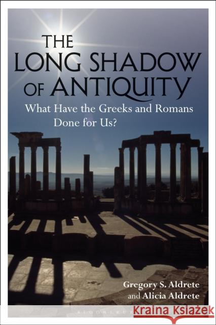 The Long Shadow of Antiquity: What Have the Greeks and Romans Done for Us? Gregory S. Aldrete Alicia Aldrete 9781350083387 Bloomsbury Academic - książka