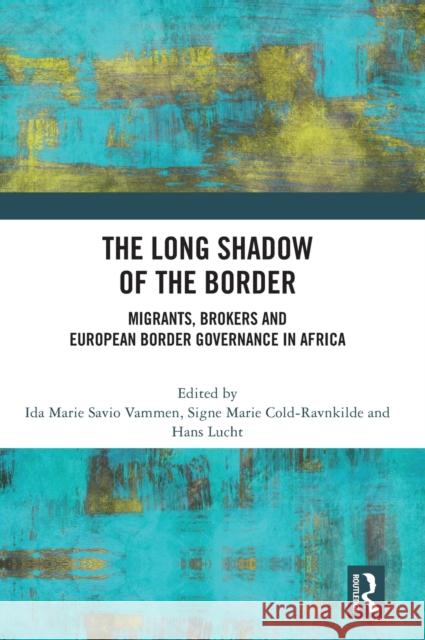 The Long Shadow of the Border: Migrants, Brokers and European Border Governance in Africa Ida Marie Savio Vammen Signe Cold-Ravnkilde Hans Lucht 9781032501826 Routledge - książka