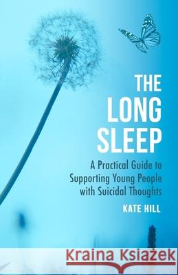 The Long Sleep: A Practical Guide to Supporting Young People with Suicidal Thoughts Kate Hill 9781472147301 Little, Brown Book Group - książka