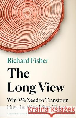 The Long View: Why We Need to Transform How the World Sees Time Richard Fisher 9781472285225 Headline Publishing Group - książka