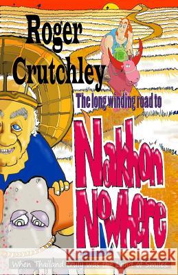 The Long Winding Road to Nakhon Nowhere: When Thailand Truly was the Land of Smiles Roger Crutchley 9781983766251 Createspace Independent Publishing Platform - książka