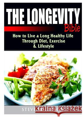 The Longevity Bible: How to Live a Long Healthy Life Through Diet, Exercise, & Lifestyle Steve Smithson 9780359684540 Abbott Properties - książka