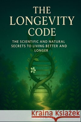 The Longevity Code: The Scientific and Natural Secrets to Living Better and Longer Totaro, Alessandro 9798267372237 Independently Published - książka
