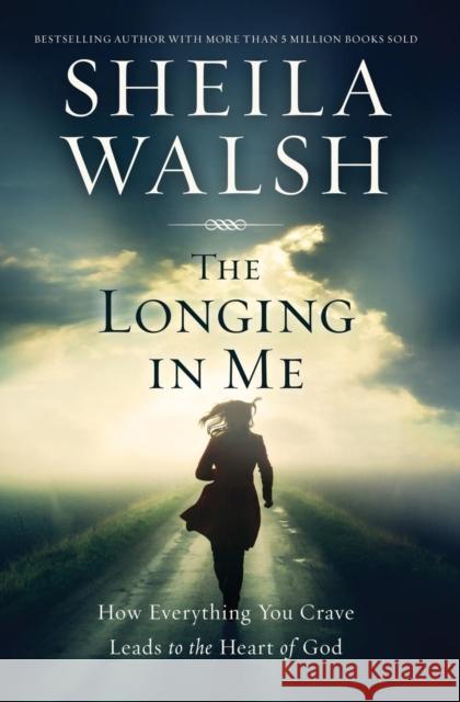 The Longing in Me: How Everything You Crave Leads to the Heart of God Walsh, Sheila 9780718088835 Thomas Nelson - książka
