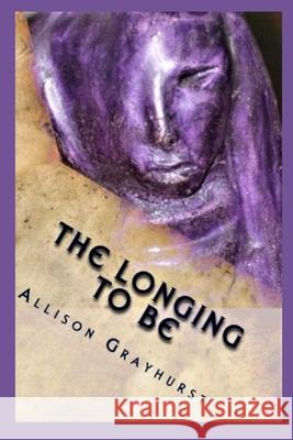The Longing To Be: The poetry of Allison Grayhurst Allison Grayhurst 9781478197683 Createspace Independent Publishing Platform - książka