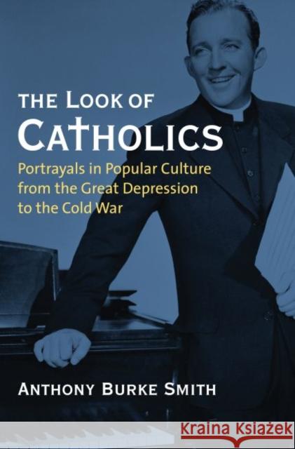 The Look of Catholics: Portrayals in Popular Culture from the Great Depression to the Cold War Smith, Anthony Burke 9780700617166 University Press of Kansas - książka