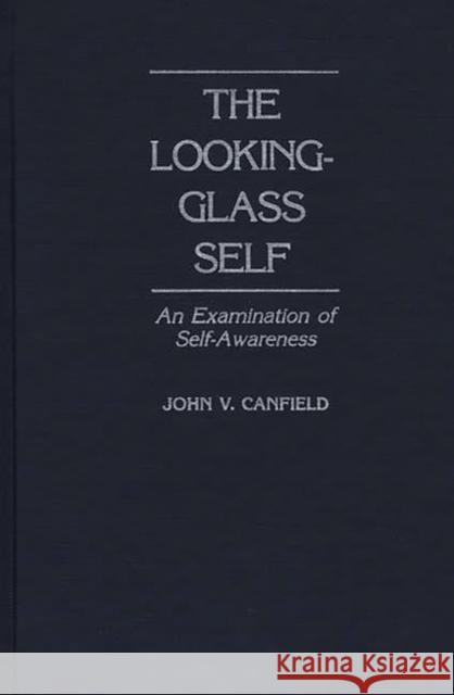 The Looking-Glass Self: An Examination of Self-Awareness Canfield, John V. 9780275935863 Praeger Publishers - książka