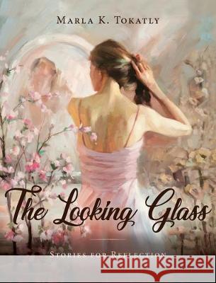 The Looking Glass: Stories for Reflection Marla K. Tokatly 9781643882352 Marla K Tokatly - książka