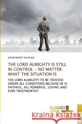 The Lord Almighty Is Still in Control - No Matter What the Situation Is Jacob Rapoo Tlhagale 9786137904282 Blessed Hope Publishing - książka