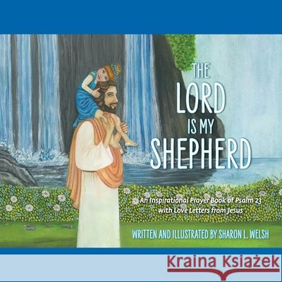 The Lord Is My Shepherd: An Inspirational Prayer Book Of Psalm 23 With Love Letters From Jesus Sharon L. Welsh 9781039110892 FriesenPress - książka