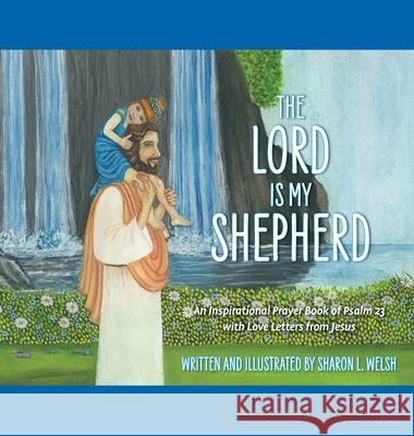 The Lord Is My Shepherd: An Inspirational Prayer Book Of Psalm 23 With Love Letters From Jesus Sharon L. Welsh 9781039110908 FriesenPress - książka