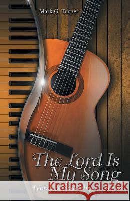 The Lord Is My Song: Worship Leadership In Focus Turner, Mark G. 9781512728309 WestBow Press - książka