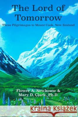 The Lord of Tomorrow: Three Pilgrimages to Mt. Cook, New Zealand Flower A. Newhouse 9781726080491 Createspace Independent Publishing Platform - książka