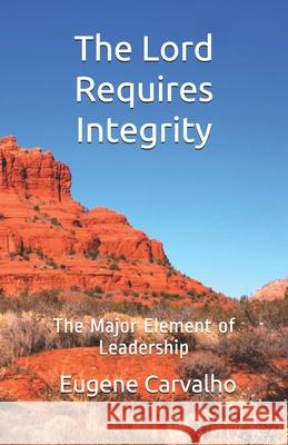 The Lord Requires Integrity: The Major Element of Leadership Eugene Carvalho 9781453629123 Createspace - książka