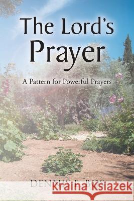 The Lord's Prayer - A Pattern For Powerful Prayers Dennis E Bos   9798886168891 Christian Faith Publishing, Inc - książka