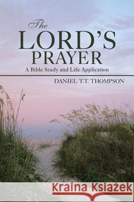 The Lord's Prayer: A Bible Study and Life Application Daniel T. T. Thompson 9781490841656 WestBow Press - książka